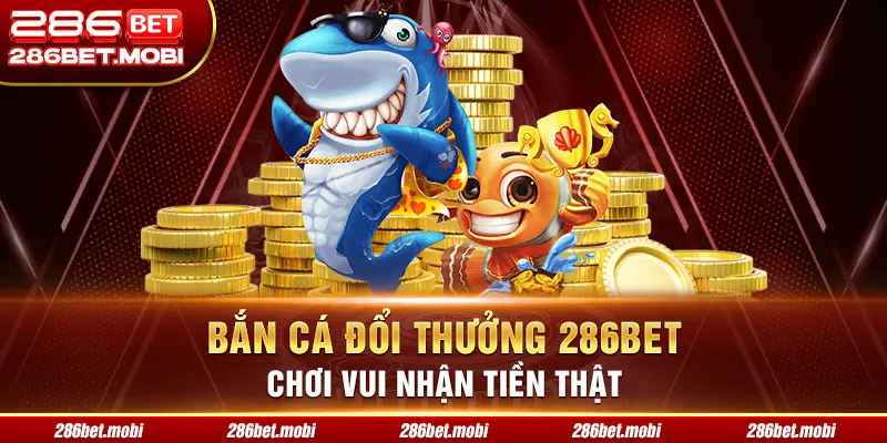 Bắn Cá Đổi Thưởng 286BET Khám Phá Trò Chơi Vui Nhộn