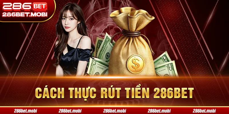 Rút Tiền 286BET: Cách Thực Hiện Đảm Bảo Giao Dịch Thành Công