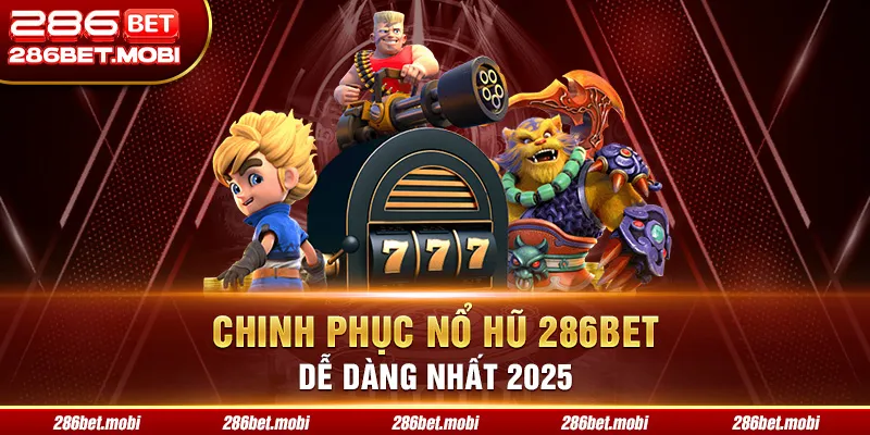 Nổ Hũ 286BET: Hé Lộ Cách Chinh Phục Jackpot Dễ Dàng Nhất 2025