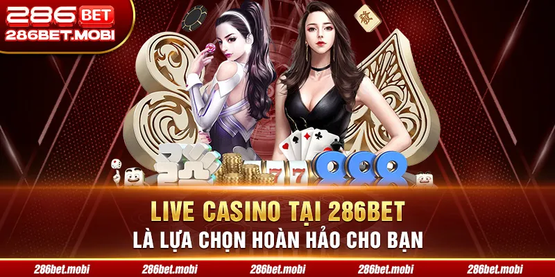 Live Casino Tại 286BET Là Lựa Chọn Hoàn Hảo Cho Bạn