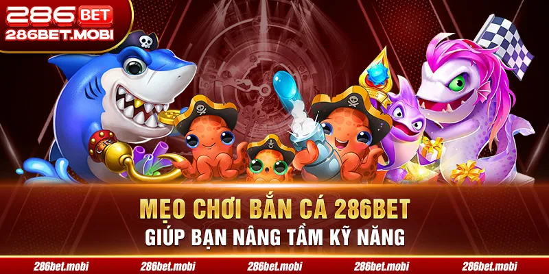 Mẹo Chơi Bắn Cá 286BET Giúp Bạn Nâng Tầm Kỹ Năng