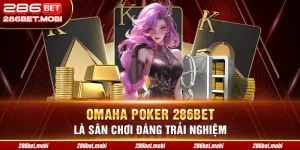 Omaha Poker 286BET Là Sân Chơi Đáng Trải Nghiệm