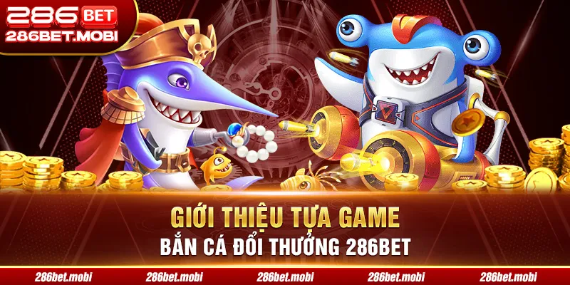 Giới thiệu tựa game bắn cá đổi thưởng 286BET
