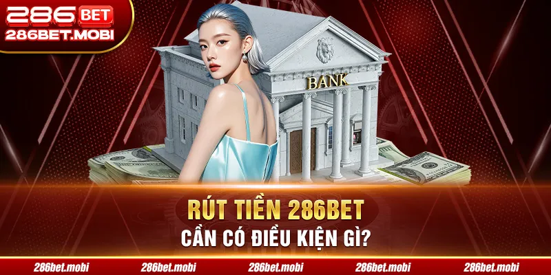 Rút tiền 286BET cần có điều kiện gì?