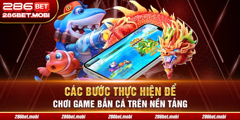Các bước thực hiện để chơi game bắn cá trên nền tảng