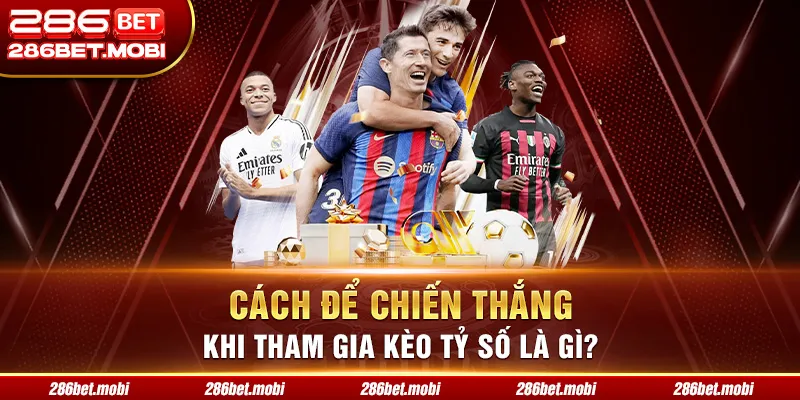 Cách để chiến thắng khi tham gia kèo tỷ số là gì?