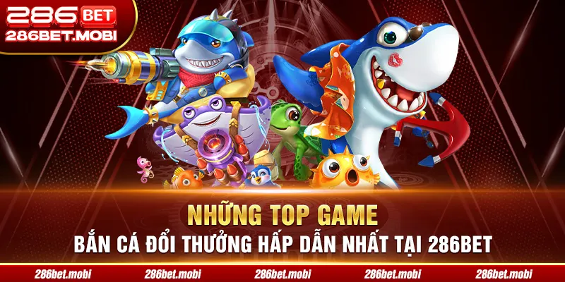 Những top game bắn cá đổi thưởng hấp dẫn nhất tại 286BET