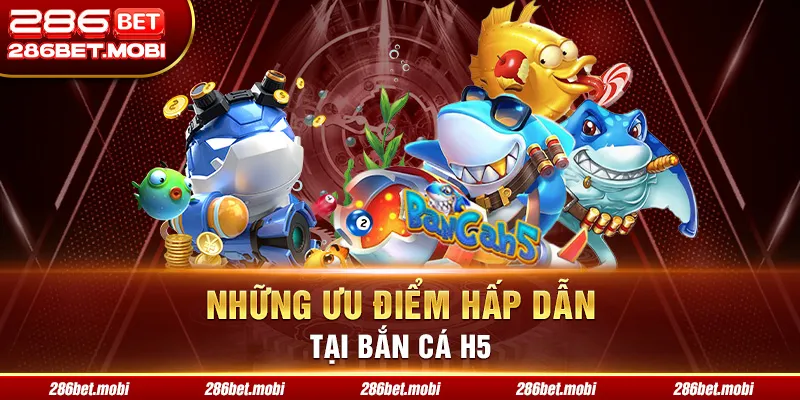Những ưu điểm hấp dẫn tại bắn cá H5