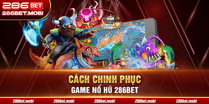 Cách chinh phục game nổ hũ 286BET