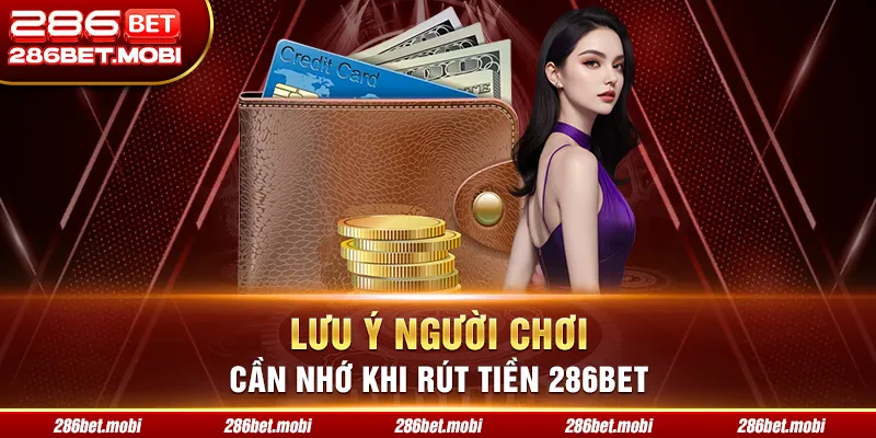 Lưu ý người chơi cần nhớ khi rút tiền 286BET